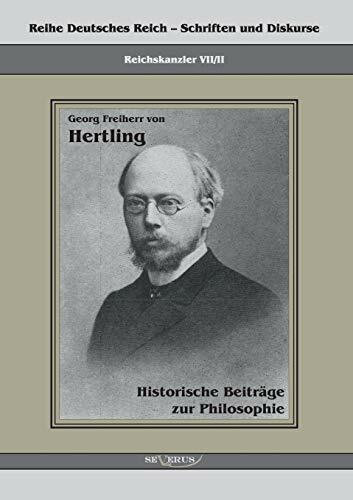 Georg Freiherr von Hertling: Historische Beiträge zur Philosophie: Reihe Deutsches Reich Bd. VII.II (Reihe Deutsches Reich – Schriften und Diskurse)