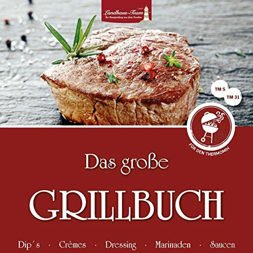Das große Grillbuch für den Thermomix: Dips, Crèmes, Dressing, Marinaden, Saucen: Dips - Crèmes - Dressing - Marinaden - Saucen. Für TM 5 und TM 31