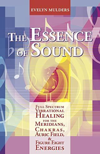 The Essence of Sound: Full Spectrum Vibrational Healing for the Meridians, Chakras, Auric Fields & Figure Eight Energies