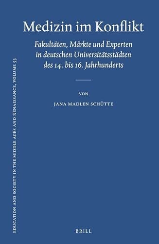 Medizin Im Konflikt: Fakultäten, Märkte Und Experten in Deutschen Universitätsstädten Des 14. Bis 16. Jahrhunderts (Education and Society in the Middle Ages and Renaissance, Band 53)