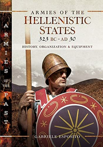 Armies of the Hellenistic States 323 BC - AD 30: History, Organization and Equipment