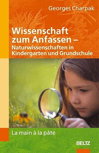 Wissenschaft zum Anfassen - Naturwissenschaften in Kindergarten und Grundschule: La main a la pâte