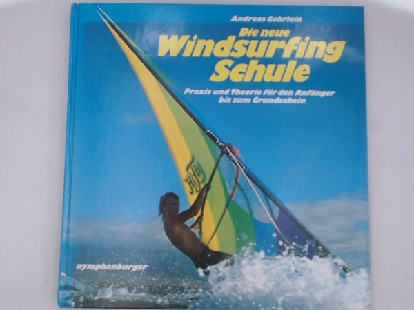 Die neue Windsurfing-Schule: Praxis u. Theorie f. d. Anfänger bis z. Grundschein