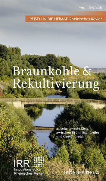 Braunkohle und Rekultivierung: Reisen in die Heimat: Rheinisches Revier. Ziele und Exkursionen zwischen Brühl, Eschweiler und Grevenbroich