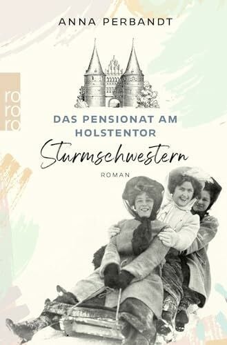 Das Pensionat am Holstentor: Sturmschwestern: Eine historische Familiensaga in Lübeck (Die Holstentor-Reihe, Band 2)