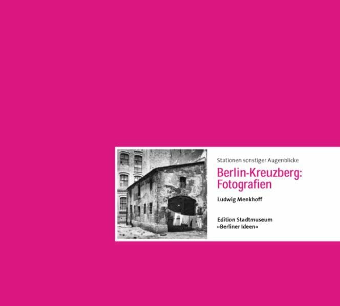 Stationen sonstiger Augenblicke: Berlin-Kreuzberg: Fotografien Ludwig Menkhoff (Edition Stadtmuseum: Berliner Ideen) Stationen sonstiger Augenblicke: Berlin-Kreuzberg: Fotografien Ludwig Menkhoff (Edition Stadtmuseum: Berliner Ideen)
