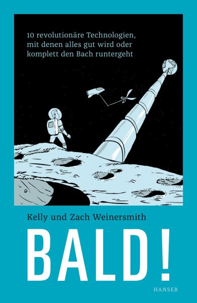 Bald!: 10 revolutionäre Technologien, mit denen alles gut wird oder komplett den Bach runtergeht