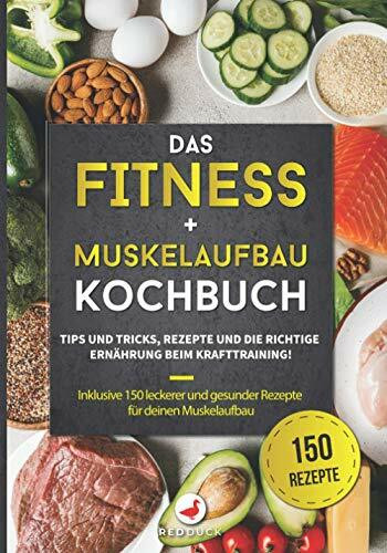 DAS FITNESS + MUSKELAUFBAU KOCHBUCH: Tipps und Tricks, Rezepte und die richtige Ernährung beim Krafttraining! Inklusive 150 leckerer und gesunder Rezepte für deinen Muskelaufbau