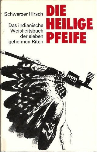 Die heilige Pfeife. Das indianische Weisheitsbuch der sieben geheimen Riten