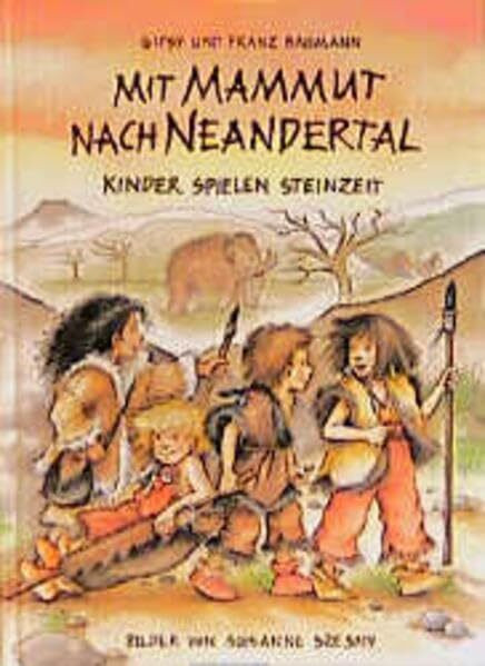 Mit Mammut nach Neandertal: Kinder spielen Steinzeit (Kinder spielen Geschichte)