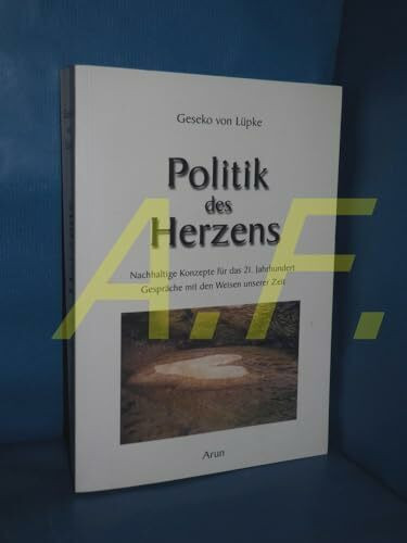 Politik des Herzens: Nachhaltige Konzepte für das 21. Jahrhundert. Gespräche mit Vordenkern und Visionären: Nachhaltige Konzepte für das 21. Jahrhundert. Gespräche mit den Weisen unserer Zeit