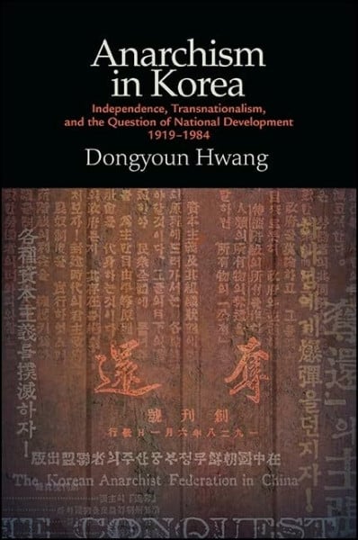 Anarchism in Korea: Independence, Transnationalism, and the Question of National Development, 1919-1984 (SUNY series in Global Modernity)