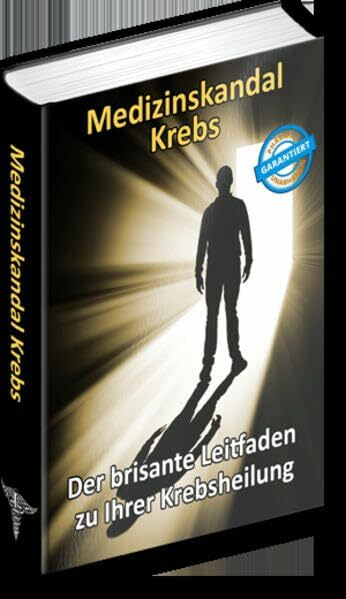 Medizinskandal Krebs: Der brisante Leitfaden zu Ihrer Krebsheilung
