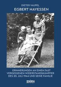Egbert Hayessen: Erinnerungen an einen fast vergessenen Widerstandskämpfer des 20. Juli 1944 und seine Familie