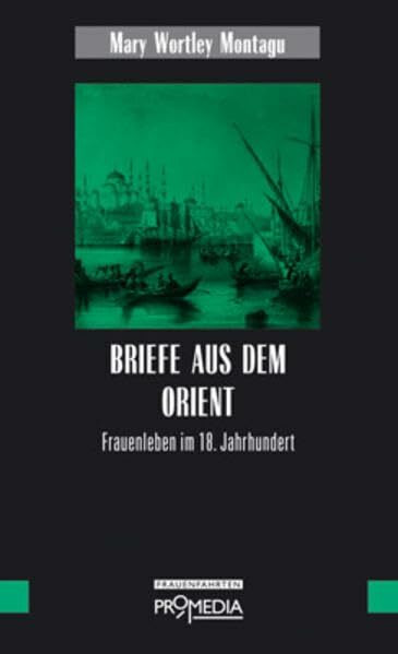 Briefe aus dem Orient: Frauenleben im 18. Jahrhundert (Edition Frauenfahrten)