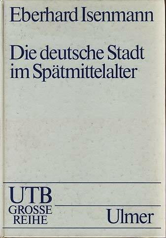 Die deutsche Stadt im Spätmittelalter 1250 - 1500. Stadtgestalt, Recht, Stadtregiment, Kirche, Gesellschaft, Wirtschaft.