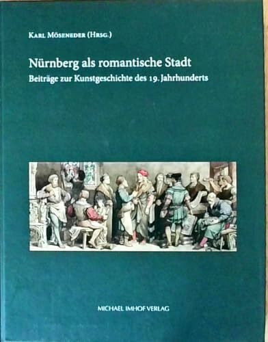 Nürnberg als romantische Stadt: Beiträge zur Kunstgeschichte des 19. Jahrhunderts