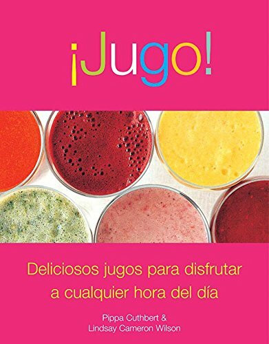 Jugo!/ Juice!: Deliciosos jugos para disfrutar a cualquier hora del dia/ Delicious Juices To Enjoy Throughout the Day
