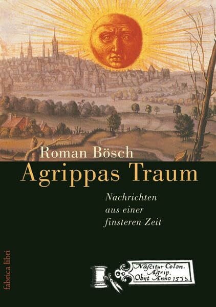 Agrippas Traum - Nachrichten aus einer finsteren Zeit: Zeitengemälde um den Renaissance-Gelehrten Agrippa von Nettesheim (Fabrica libri)