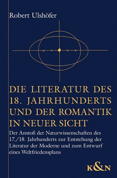 Die Literatur des 18. Jahrhunderts und der Romantik in neuer Sicht: Der Anstoß der Naturwissenschaften des 17./18. Jahrhunderts zur Entstehung der ... und zum Entwurf eines Weltfriedensplans
