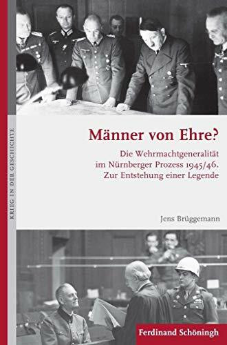 Männer von Ehre? Die Wehrmachtgeneralität im Nürnberger Prozess 1945/46. Zur Entstehung einer Legende (Krieg in der Geschichte)