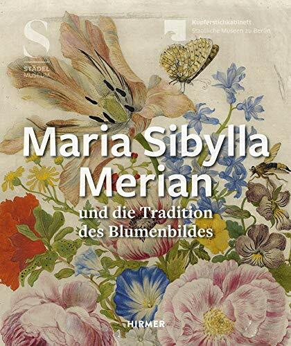 Maria Sibylla Merian und die Tradition des Blumenbildes: Katalog zur Ausstellung im Kupferstichkabinett - Staatliche Museen zu Berlin und im Städel Museum, Frankfurt am Main