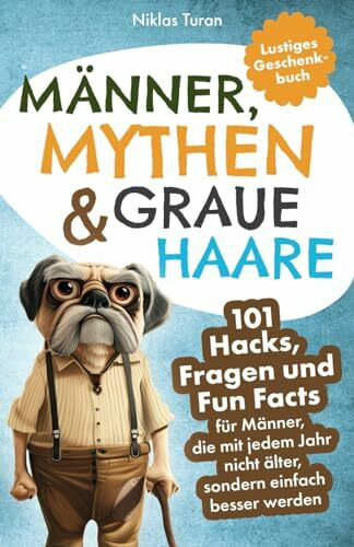 Männer, Mythen & graue Haare: 101 Hacks, Fragen und Fun Facts für Männer, die mit jedem Jahr nicht älter, sondern einfach besser werden | Lustiges Geschenk für Männer