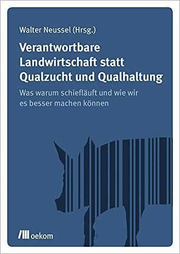 Verantwortbare Landwirtschaft statt Qualzucht und Qualhaltung: Was warum schiefläuft und wie wir es besser machen können
