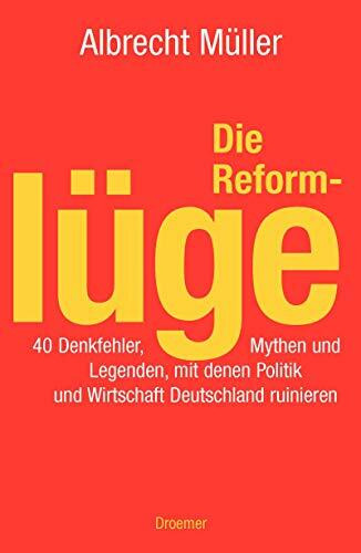 Die Reformlüge. 40 Denkfehler, Mythen und Legenden, mit denen Politik und Wirtschaft Deutschland rui