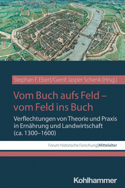 Vom Buch aufs Feld - vom Feld ins Buch: Verflechtungen von Theorie und Praxis in Ernährung und Landwirtschaft (ca. 1300-1600) (Forum historische Forschung: Mittelalter)