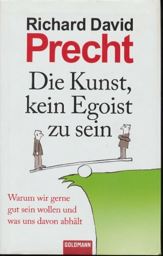 Die Kunst, kein Egoist zu sein: Warum wir gerne gut sein wollen und was uns davon abhält