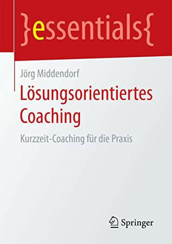 Lösungsorientiertes Coaching: Kurzzeit-Coaching für die Praxis (essentials)