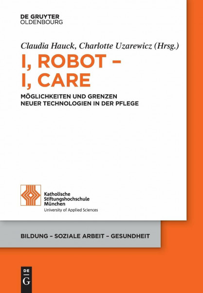 I, Robot – I, Care: Möglichkeiten und Grenzen neuer Technologien in der Pflege (Bildung – Soziale Arbeit – Gesundheit, 20, Band 20)
