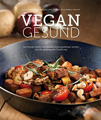 VEGAN GESUND: Sich besser fühlen und deutlich leistungsfähiger werden mit der gesündesten Ernährung