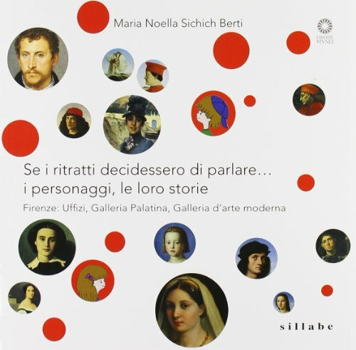 Se i ritratti decidessero di parlare... I personaggi, le loro storie. Firenze: Uffizi, Galleria Palatina, Galleria d'arte moderna. Ediz. illustrata