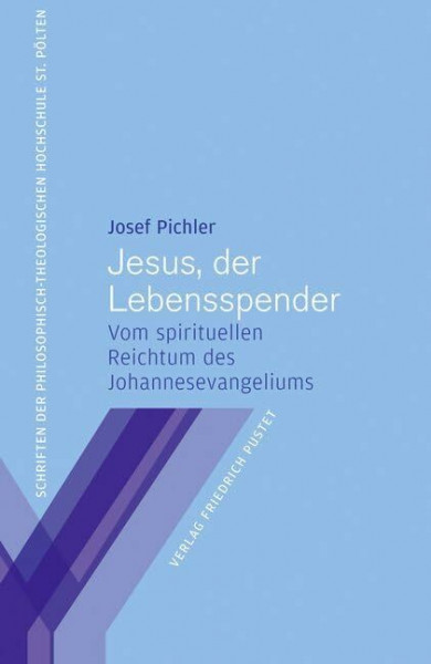 Jesus, der Lebensspender: Vom spirituellen Reichtum des Johannesevangeliums (Regensburger philosophisch-theologische Schriften: vormals Schriften der Philosophisch-Theologischen Hochschule St. Pölten)