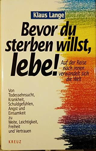 Bevor du sterben willst, lebe! Von Todessehnsucht, Krankheit, Schuldgefühlen, Angst und Einsamkeit zu Weite, Leichtigkeit, Freiheit und Vertrauen