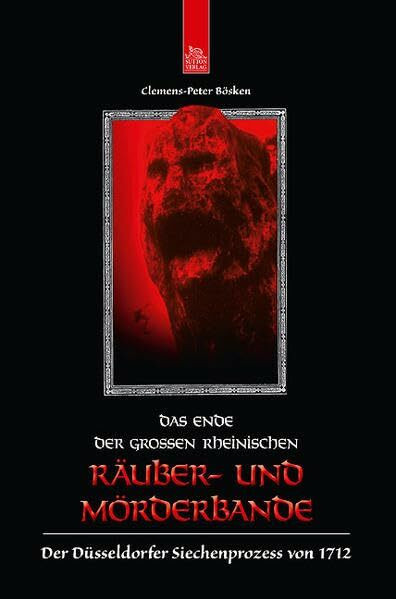 Das Ende der großen rheinischen Räuber- und Mörderbande: Der Düsseldorfer Siechenprozess von 1712 (Historische Kriminalfälle)