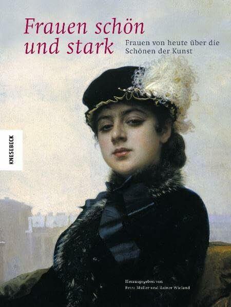 Frauen schön und stark: Frauen von heute über die Schönen der Kunst