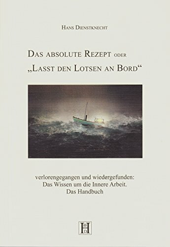 Das absolute Rezept oder "Lasst den Lotsen an Bord": verlorengegangen und wiedergefunden: Das Wissen um die Innere Arbeit