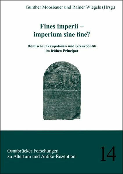 Fines imperii - imperium sine fine ? Römische Okkupations- und Grenzpolitik im frühen Principat: Beiträge zum Kongress ,Fines imperii - imperium sine ... Forschungen zu Altertum und Antike-Rezeption)