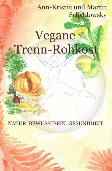 Die Gesundheits-Trilogie / Vegane Trenn-Rohkost: Natur. Bewusstsein. Gesundheit.