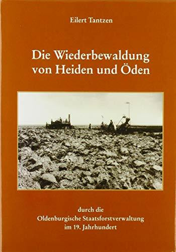 Die Wiederbewaldung von Heiden und Öden durch die Oldenburgische Staatsforstverwaltung im 19. Jahrhundert: Ein Beitrag zur Niedersächsischen Wald- und Forstgeschichte