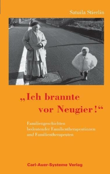 Ich brannte vor Neugier!: Familiengeschichten bedeutender Familientherapeutinnen und Familientherapeuten