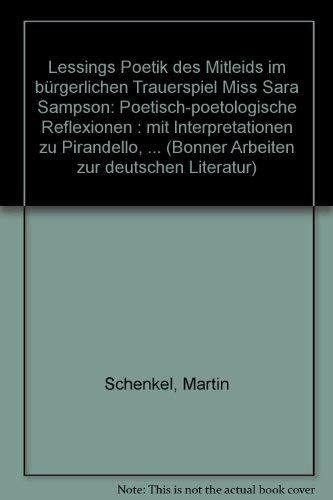 Lessings Poetik des Mitleids im bürgerlichen Trauerspiel 'Miss Sara Sampson'. Poetisch-poetologische Reflexionen. Mit Interpretationen zu Pirandello, Brecht und Handke