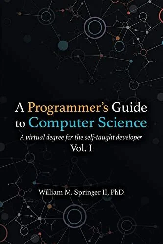 A Programmer's Guide to Computer Science: A virtual degree for the self-taught developer