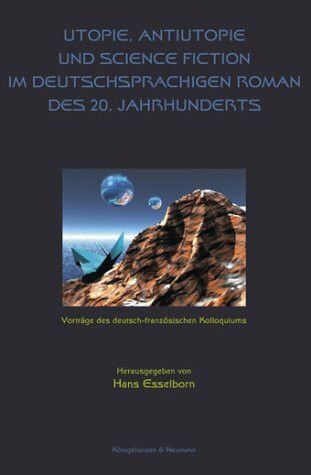 Utopie, Antiutopie und Science Fiction im deutschsprachigen Roman des 20. Jahrhunderts: Vorträge des deutsch-französischen Kolloquiums