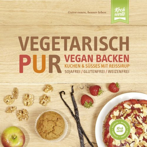 Vegetarisch Pur. Vegan Backen. Kuchen & Süßes mit Reissirup: Sojafrei, glutenfrei, weizenfrei