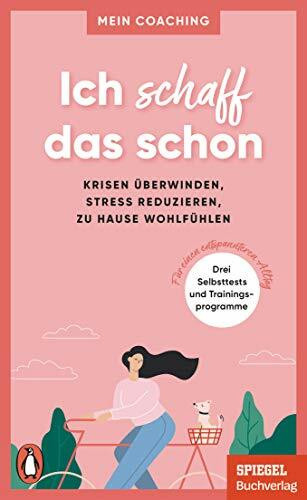 Ich schaff das schon -: Krisen überwinden, Stress reduzieren, zu Hause wohlfühlen - 3 Selbsttests und Trainingsprogramme für einen entspannteren Alltag - Ein SPIEGEL-Buch (Mein Coaching-Reihe, Band 3)