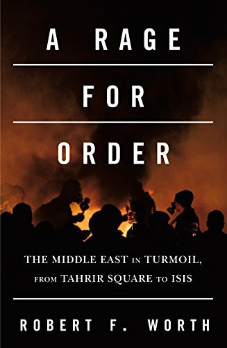 A Rage for Order: The Middle East in Turmoil, from Tahrir Square to ISIS